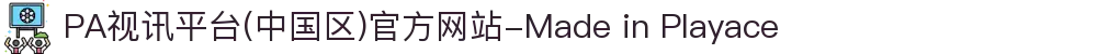 PA视讯平台(中国区)官方网站-Made in Playace